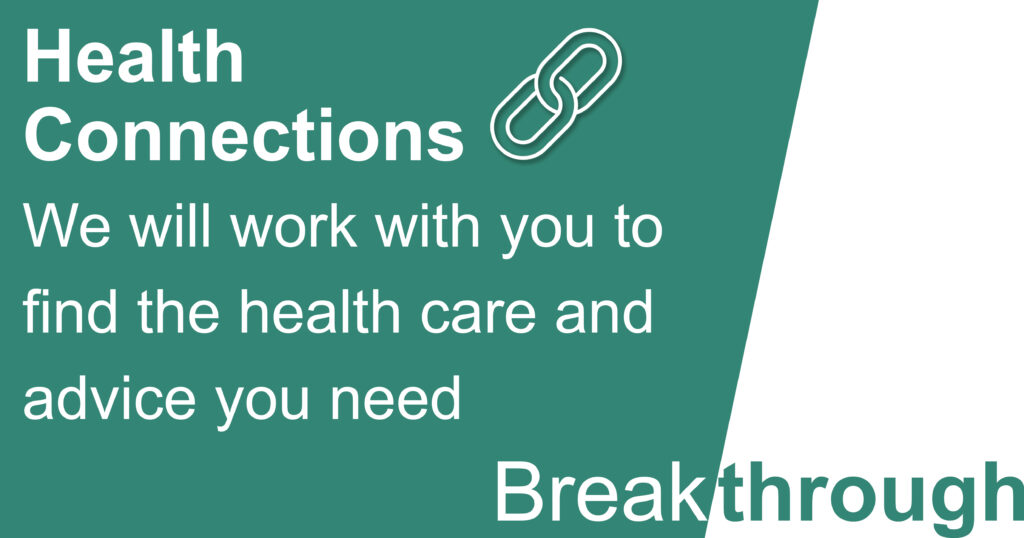 Health Connections. We will work with you to find the health care and advice you need